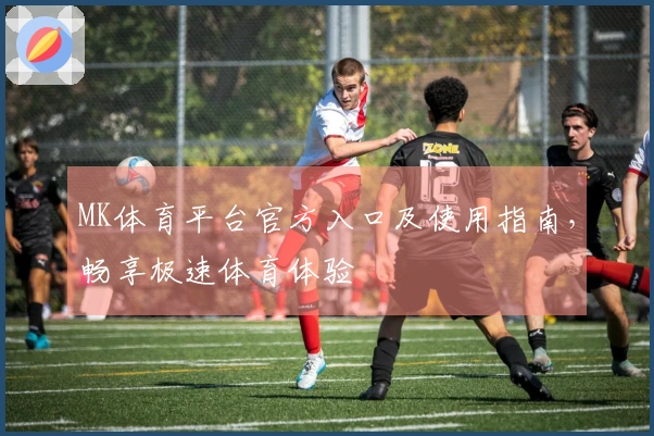 MK体育平台官方入口及使用指南，畅享极速体育体验