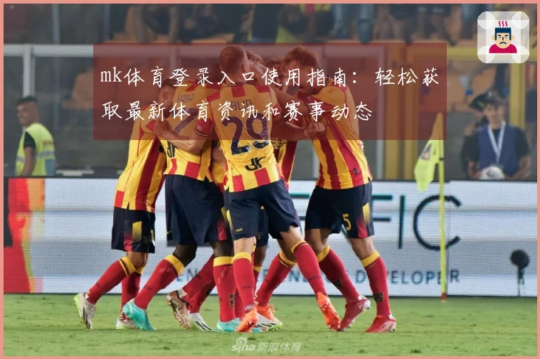 mk体育登录入口使用指南:轻松获取最新体育资讯和赛事动态