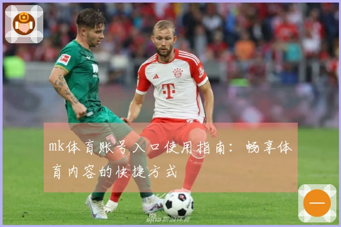 mk体育账号入口使用指南：畅享体育内容的快捷方式