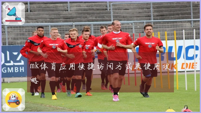mk体育应用快捷访问方式及使用攻略