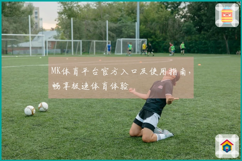 MK体育平台官方入口及使用指南,畅享极速体育体验