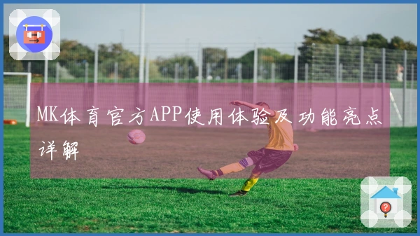 MK体育官方APP使用体验及功能亮点详解