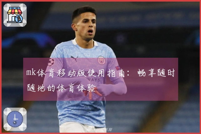 mk体育移动版使用指南：畅享随时随地的体育体验