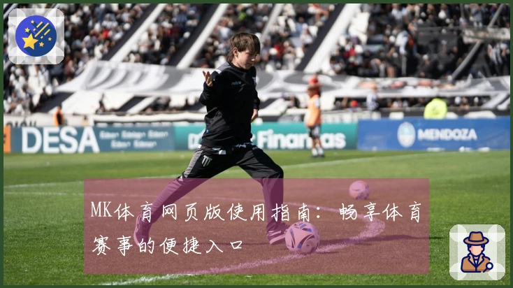 MK体育网页版使用指南：畅享体育赛事的便捷入口