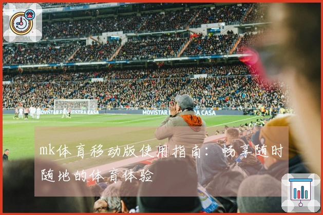 mk体育移动版使用指南：畅享随时随地的体育体验