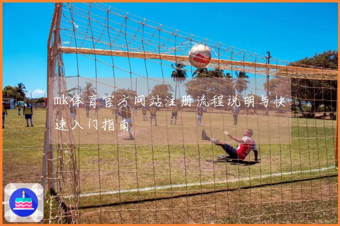 mk体育官方网站注册流程说明与快速入门指南