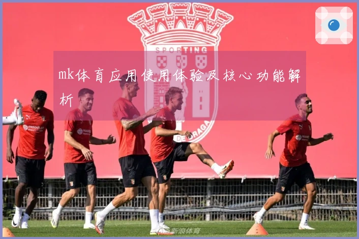 mk体育应用使用体验及核心功能解析
