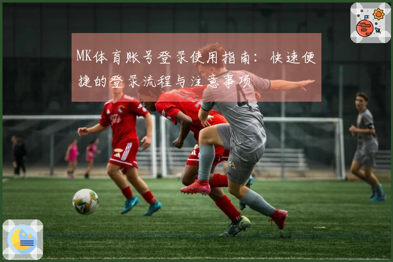 MK体育账号登录使用指南：快速便捷的登录流程与注意事项