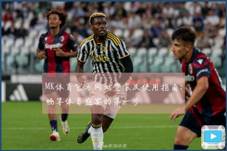 MK体育官方网站登录及使用指南：畅享体育盛宴的第一步