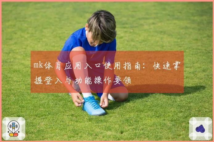 mk体育应用入口使用指南：快速掌握登入与功能操作要领