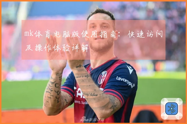 mk体育电脑版使用指南：快速访问及操作体验详解