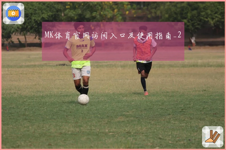 MK体育官网访问入口及使用指南_2