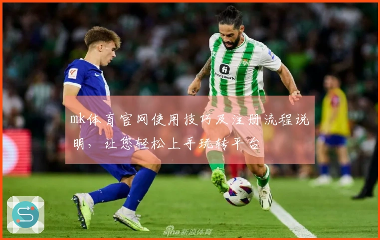 mk体育官网使用技巧及注册流程说明，让您轻松上手玩转平台