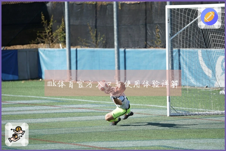mk体育官方入口与使用体验详解