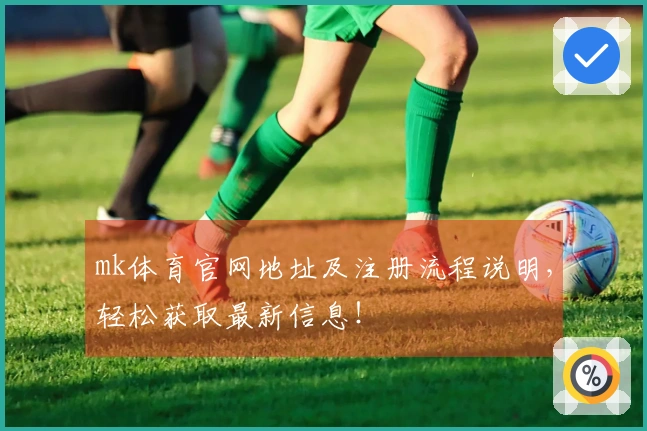 mk体育官网地址及注册流程说明，轻松获取最新信息！